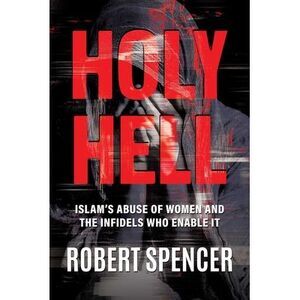Holy Hell: Islam's Abuse of Women and the Infidels Who Enable It -- Robert Spenc